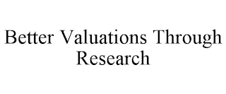 BETTER VALUATIONS THROUGH RESEARCH