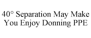 40° SEPARATION MAY MAKE YOU ENJOY DONNING PPE