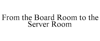 FROM THE BOARD ROOM TO THE SERVER ROOM