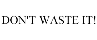 DON'T WASTE IT!