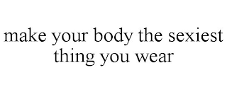 MAKE YOUR BODY THE SEXIEST THING YOU WEAR