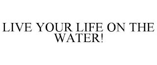 LIVE YOUR LIFE ON THE WATER!