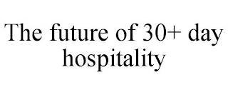 THE FUTURE OF 30+ DAY HOSPITALITY