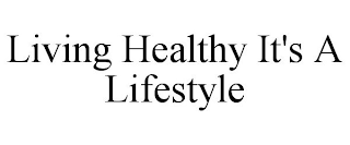 LIVING HEALTHY IT'S A LIFESTYLE