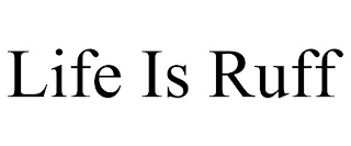 LIFE IS RUFF