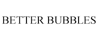 BETTER BUBBLES