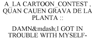 A_LA CARTOON_CONTEST , QUAN CAUEN GRAVA DE LA PLANTA :: DAMN&MDASH;I GOT IN TROUBLE WITH MYSELF-