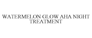 WATERMELON GLOW AHA NIGHT TREATMENT