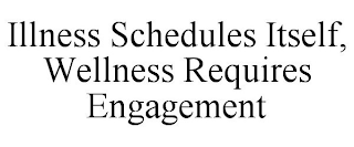 ILLNESS SCHEDULES ITSELF, WELLNESS REQUIRES ENGAGEMENT