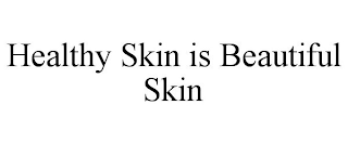 HEALTHY SKIN IS BEAUTIFUL SKIN