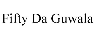 FIFTY DA GUWALA