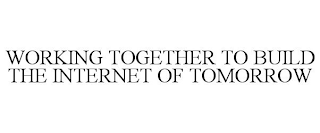 WORKING TOGETHER TO BUILD THE INTERNET OF TOMORROW