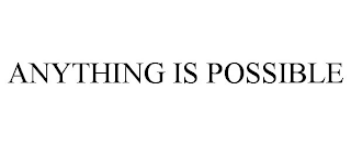 ANYTHING IS POSSIBLE