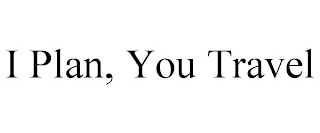 I PLAN, YOU TRAVEL