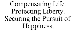 COMPENSATING LIFE. PROTECTING LIBERTY. SECURING THE PURSUIT OF HAPPINESS.