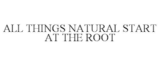 ALL THINGS NATURAL START AT THE ROOT