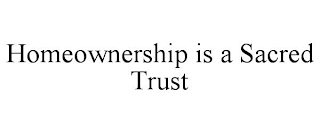 HOMEOWNERSHIP IS A SACRED TRUST