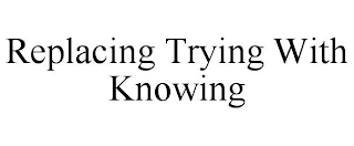 REPLACING TRYING WITH KNOWING