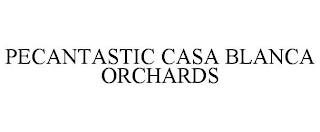 PECANTASTIC CASA BLANCA ORCHARDS