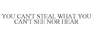 YOU CAN'T STEAL WHAT YOU CAN'T SEE NOR HEAR