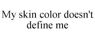 MY SKIN COLOR DOESN'T DEFINE ME