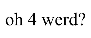 OH 4 WERD?