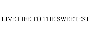 LIVE LIFE TO THE SWEETEST