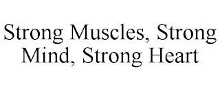 STRONG MUSCLES, STRONG MIND, STRONG HEART