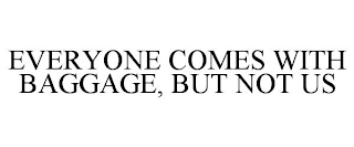 EVERYONE COMES WITH BAGGAGE, BUT NOT US