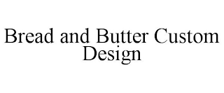 BREAD AND BUTTER CUSTOM DESIGN