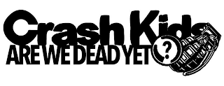 CRASH KIDS ARE WE DEAD YET ?