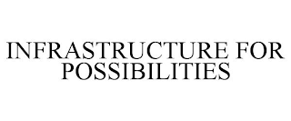 INFRASTRUCTURE FOR POSSIBILITIES