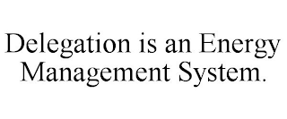 DELEGATION IS AN ENERGY MANAGEMENT SYSTEM.