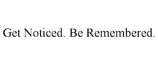 GET NOTICED. BE REMEMBERED.