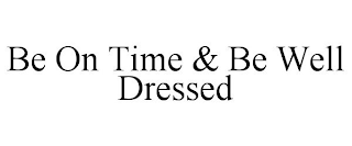 BE ON TIME & BE WELL DRESSED