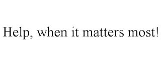 HELP, WHEN IT MATTERS MOST!