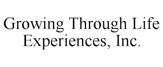 GROWING THROUGH LIFE EXPERIENCES, INC.