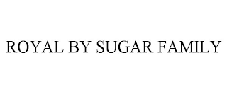 ROYAL BY SUGAR FAMILY