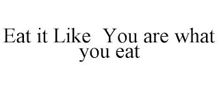 EAT IT LIKE YOU ARE WHAT YOU EAT