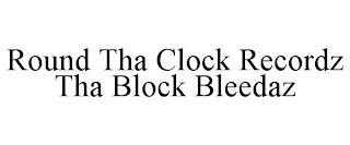 ROUND THA CLOCK RECORDZ THA BLOCK BLEEDAZ