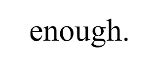 ENOUGH.