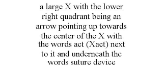 A LARGE X WITH THE LOWER RIGHT QUADRANT BEING AN ARROW POINTING UP TOWARDS THE CENTER OF THE X WITH THE WORDS ACT (XACT) NEXT TO IT AND UNDERNEATH THE WORDS SUTURE DEVICE