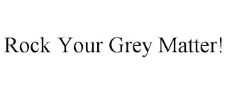 ROCK YOUR GREY MATTER!