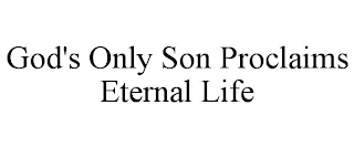 GOD'S ONLY SON PROCLAIMS ETERNAL LIFE