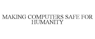 MAKING COMPUTERS SAFE FOR HUMANITY