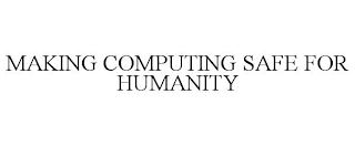 MAKING COMPUTING SAFE FOR HUMANITY