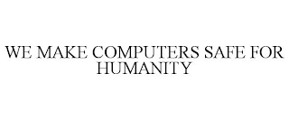 WE MAKE COMPUTERS SAFE FOR HUMANITY