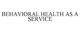 BEHAVIORAL HEALTH AS A SERVICE