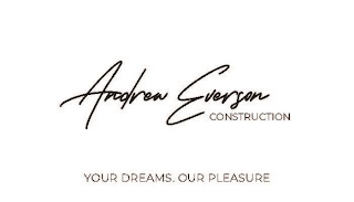 ANDREW EVERSON CONSTRUCTION YOURDREAMS. OUR PLEASURE