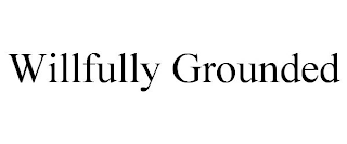WILLFULLY GROUNDED